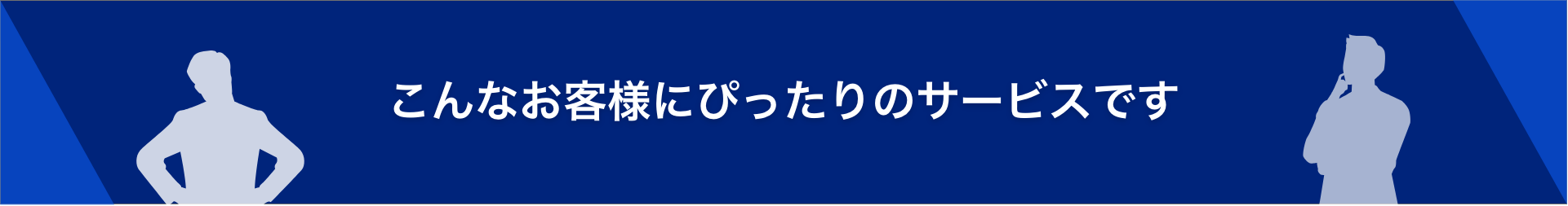 こんなお客様にぴったりのサービスです
