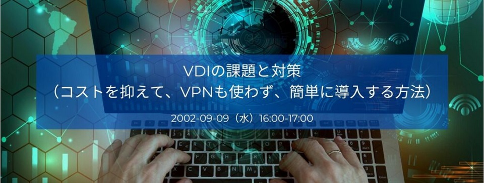 テレワークの課題と対策「コストを抑えて、VPNも使わず、簡単に導入する方法」