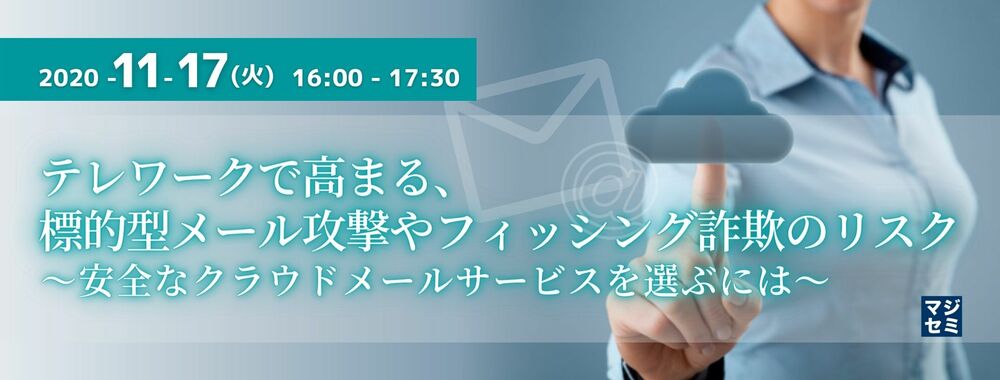 テレワークで高まる、標的型メール攻撃やフィッシング詐欺のリスク ～安全なクラウドメールサービスを選ぶには～