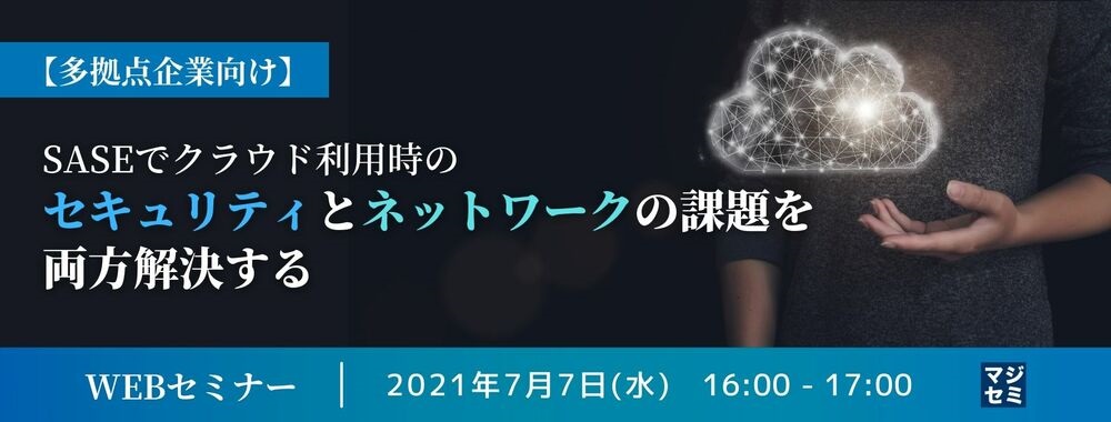 「多拠点企業向け」SASEでクラウド利用時のセキュリティとネットワークの課題を両方解決する