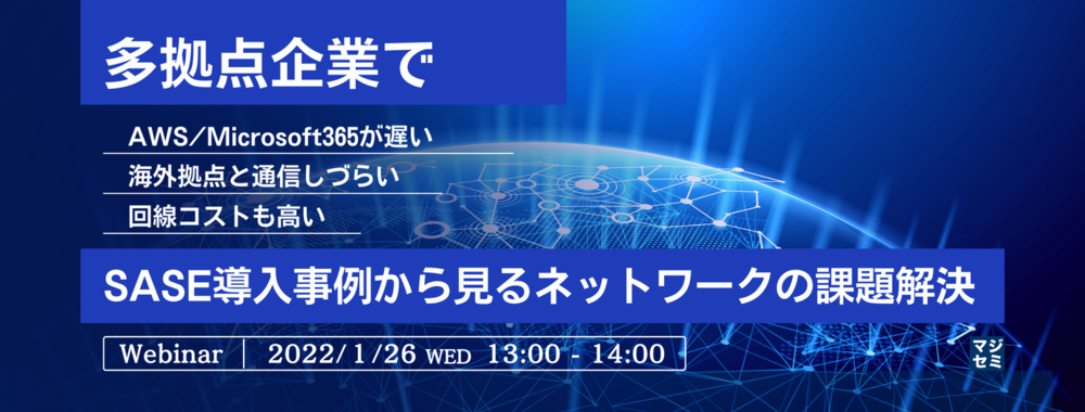 多拠点企業でAWS/Microsoft365が遅い、海外拠点と通信しづらい、回線コストも高い 〜SASE導入事例から見るネットワークの課題解決〜